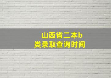 山西省二本b类录取查询时间