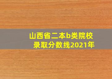 山西省二本b类院校录取分数线2021年