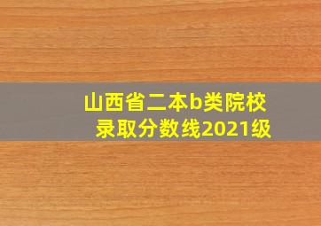 山西省二本b类院校录取分数线2021级