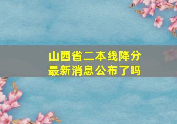 山西省二本线降分最新消息公布了吗