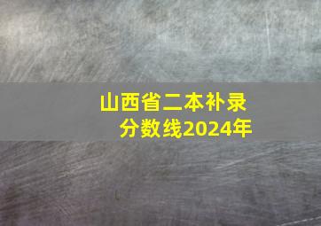 山西省二本补录分数线2024年