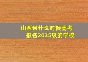 山西省什么时候高考报名2025级的学校