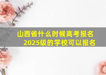 山西省什么时候高考报名2025级的学校可以报名