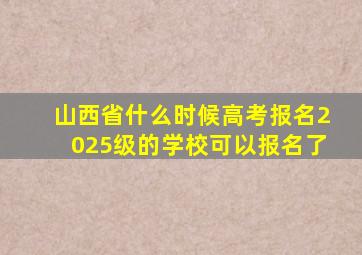 山西省什么时候高考报名2025级的学校可以报名了