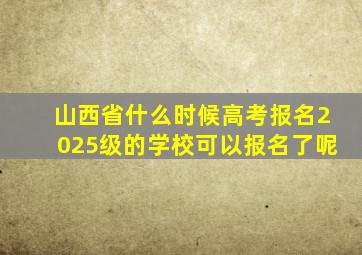 山西省什么时候高考报名2025级的学校可以报名了呢