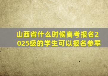 山西省什么时候高考报名2025级的学生可以报名参军