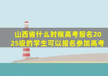 山西省什么时候高考报名2025级的学生可以报名参加高考