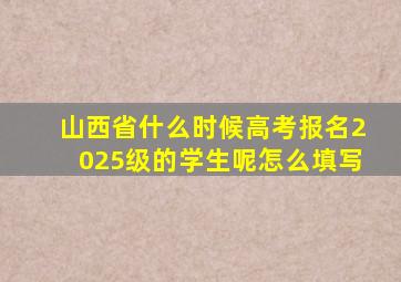 山西省什么时候高考报名2025级的学生呢怎么填写