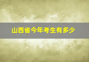 山西省今年考生有多少