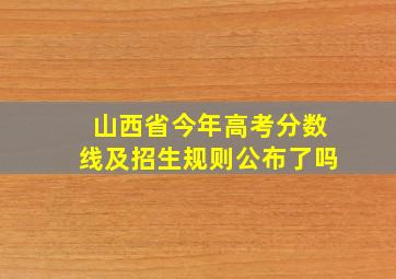 山西省今年高考分数线及招生规则公布了吗