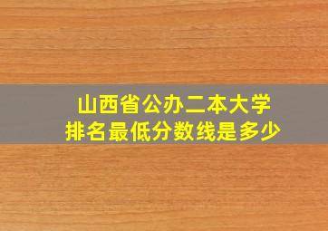 山西省公办二本大学排名最低分数线是多少