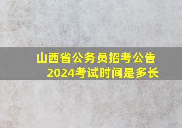 山西省公务员招考公告2024考试时间是多长