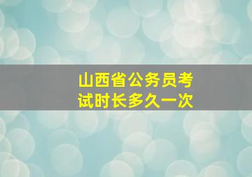 山西省公务员考试时长多久一次