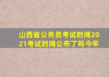 山西省公务员考试时间2021考试时间公布了吗今年