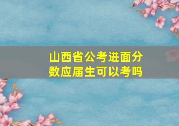 山西省公考进面分数应届生可以考吗