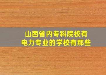 山西省内专科院校有电力专业的学校有那些