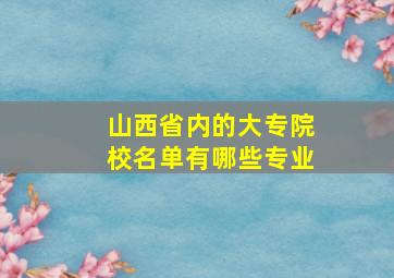 山西省内的大专院校名单有哪些专业