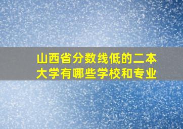 山西省分数线低的二本大学有哪些学校和专业