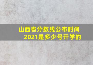 山西省分数线公布时间2021是多少号开学的