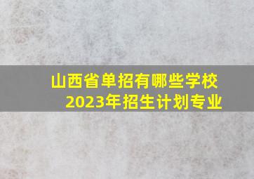 山西省单招有哪些学校2023年招生计划专业