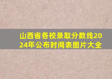 山西省各校录取分数线2024年公布时间表图片大全