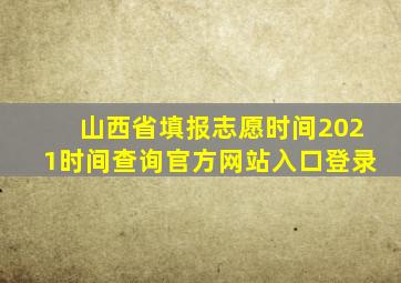 山西省填报志愿时间2021时间查询官方网站入口登录