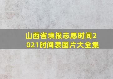 山西省填报志愿时间2021时间表图片大全集