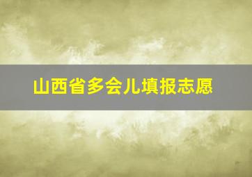 山西省多会儿填报志愿