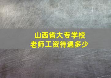 山西省大专学校老师工资待遇多少