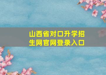 山西省对口升学招生网官网登录入口