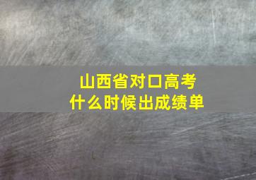 山西省对口高考什么时候出成绩单