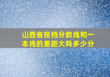 山西省投档分数线和一本线的差距大吗多少分