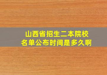 山西省招生二本院校名单公布时间是多久啊