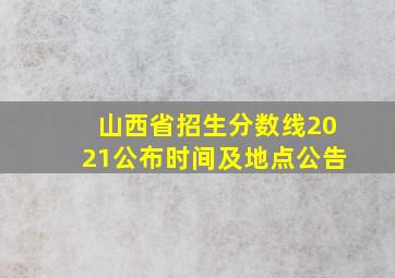 山西省招生分数线2021公布时间及地点公告