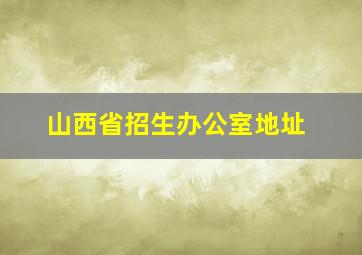 山西省招生办公室地址