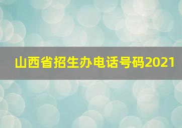 山西省招生办电话号码2021