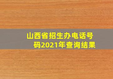 山西省招生办电话号码2021年查询结果