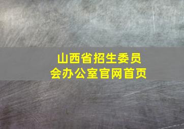 山西省招生委员会办公室官网首页