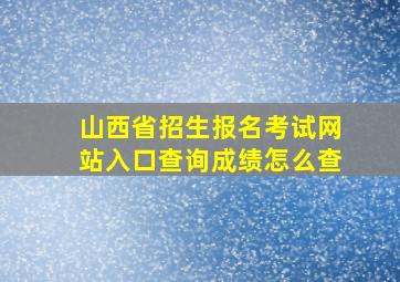 山西省招生报名考试网站入口查询成绩怎么查