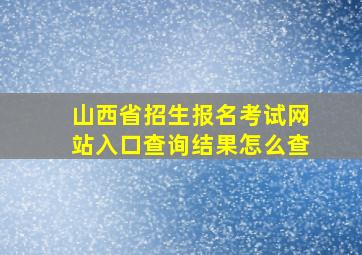 山西省招生报名考试网站入口查询结果怎么查