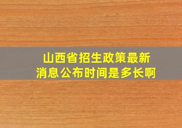 山西省招生政策最新消息公布时间是多长啊