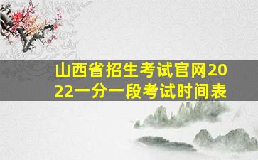 山西省招生考试官网2022一分一段考试时间表