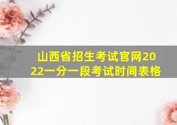 山西省招生考试官网2022一分一段考试时间表格