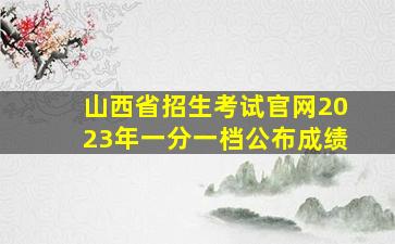 山西省招生考试官网2023年一分一档公布成绩