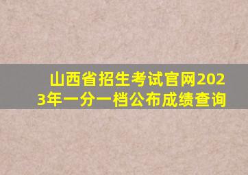 山西省招生考试官网2023年一分一档公布成绩查询