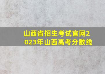 山西省招生考试官网2023年山西高考分数线