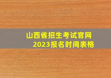 山西省招生考试官网2023报名时间表格