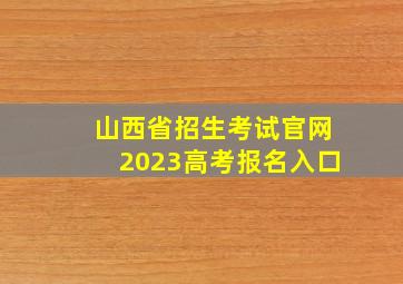 山西省招生考试官网2023高考报名入口