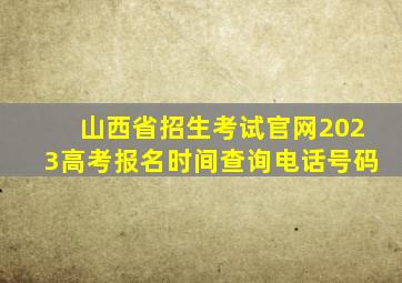 山西省招生考试官网2023高考报名时间查询电话号码