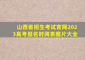 山西省招生考试官网2023高考报名时间表图片大全